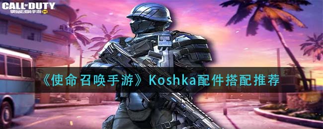 《使命召唤手游》Koshka配件搭配推荐