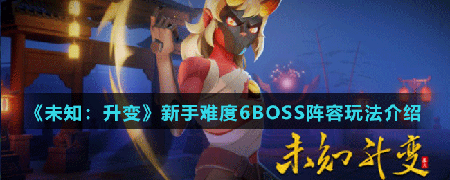 《未知：升变》新手难度6BOSS阵容玩法介绍